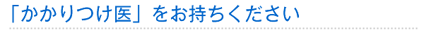 「かかりつけ医」をお持ちください